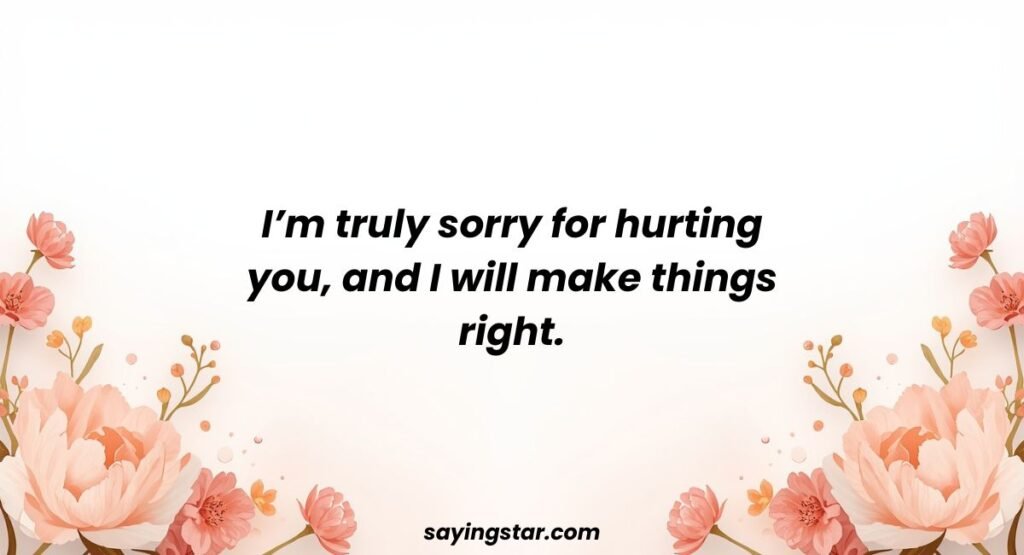 I’m truly sorry for hurting you, and I will make things right.